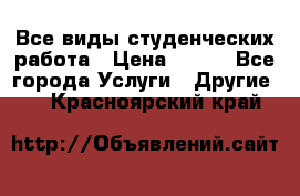 Все виды студенческих работа › Цена ­ 100 - Все города Услуги » Другие   . Красноярский край